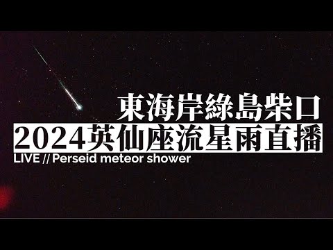 2024 英仙座流星雨直播 08/10（東海岸綠島柴口 即時影像）｜2024 Perseids Meteor Shower Live Stream in East Coast of Taiwan