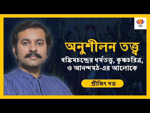 অনুশীলন তত্ত্ব: বঙ্কিমচন্দ্রের ধর্মতত্ত্ব, কৃষ্ণচরিত্র, ও আনন্দমঠ এর আলোকে I শ্রীজিৎ দত্ত