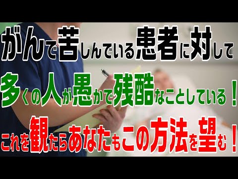 末期がんで苦しんでいる患者に対して 多くの人が愚かで残酷なことしている！これを観たらあなたもこの方法を望む！