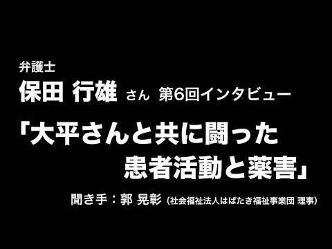 弁護士保田行雄さん 第6回インタビュー「大平さんと共に闘った患者活動と薬害」