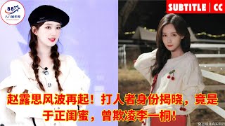 Zhao Lusi's scandal resurfaces! The identity of the attacker is revealed, it Yu Zheng, Li Yitong.