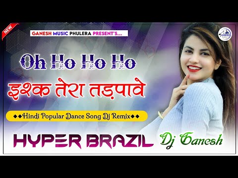 ISHQ TERA TADPAVE (Remix) | Oh Ho Ho Ho | Hindi Dance Song | Hyper Brazil Mix | Dj Ganesh Phulera