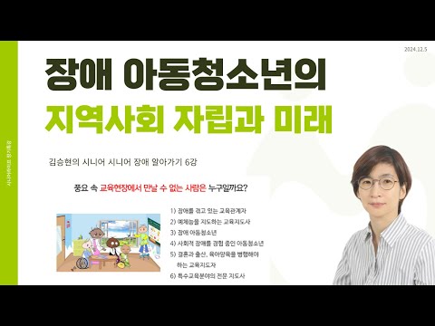 AI시대 교육현장에서 배제되는 장애 아동청소년 학생의 자립과 미래를 위해 지역사회가 할 일 _ 김승현의 시니어 장애 이해하기 6강