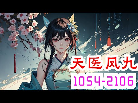 《天医凤九》第1054集至第2106集：她，现代隐门门主，集各家所长的变态鬼才，精医毒，擅暗杀，世人眼中的变态妖物，一次意外身亡，却重生在被毁容的少女身上，一朝风云骤起，群雄争霸！且看她如何走天下