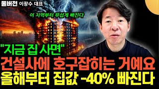 "지금 집 사면 건설사에게 호구 잡히는 거예요" 올해부터 집값 -40% 빠집니다 (이광수 대표 / 풀버전)