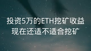 投资5万的eth以太坊挖矿收益如何，现在还适不适合挖矿