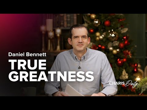 True Greatness - Daniel Bennett - Charis Daily - Season 4 Ep. 1