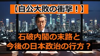 【自公大敗の衝撃】石破政権の末路と政治の行方