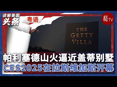 （粤）帕利塞德山火逼近盖蒂别墅；CES2025在拉斯维加斯开幕【读解美国头条】010825