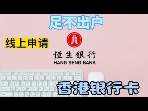 不出境办理香港银行卡|恒生银行港卡线上申请|可以在线办理的境外银行卡|内地在线申请香港银行卡