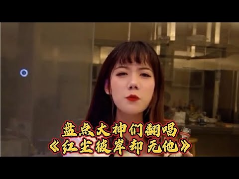 抖音各路大神翻唱《红尘彼岸却无他》小姐姐翻唱合集，你最喜欢谁