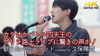 【 歌うま 】カラオケバトル四天王 " 久保陽貴 " のゲリラ路上ライブに驚きの声が！ 曲：歌うたいのバラッド / 斉藤和義　4K映像