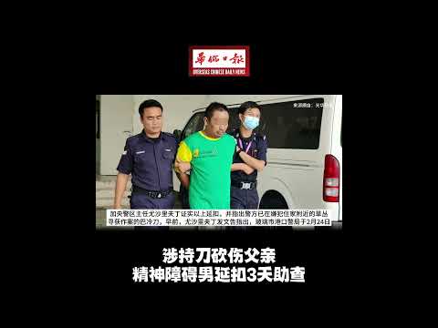 华侨日报全国新闻：涉持刀砍伤父亲 精神障碍男延扣3天助查