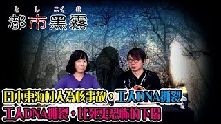 都市黑霧 EP 30a - 日本東海村人為核事故，工人承受重度輻射，DNA撕裂，比死更恐怖的下場 A - 20190718a