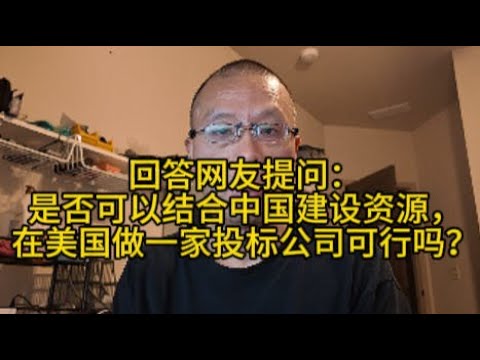 回答网友提问：是否可以结合中国建设资源，在美国做一家投标公司可行吗？