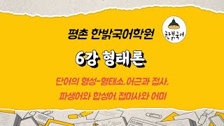 6강 형태론 단어의 형성 - 형태소,어근과 접사, 파생어와 합성어