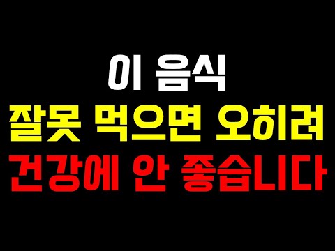 이 음식 잘못 먹으면 오히려 건강에 안 좋습니다