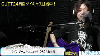 CUTT24時間ツイキャス Round10【ツインボーカルユニット！  ORCA曲特集】(ノーカット・チャプター付)