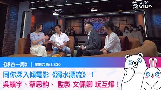 《爆谷一週》同你深入傾電影《濁水漂流》！ 吳鎮宇、蔡思韵、 監製 文佩卿 玩互爆！