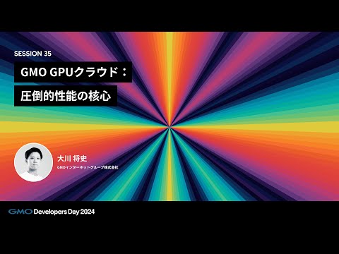 「GMO GPUクラウド：圧倒的性能の核心」 大川将史 GMOインターネットグループ株式会社【GMO Developers Day 2024】