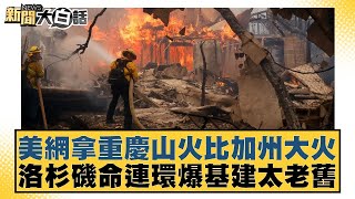 美網拿重慶山火比加州大火 洛杉磯命連環爆基建太老舊【新聞大白話】20250114-11｜賴岳謙 張延廷 林郁方