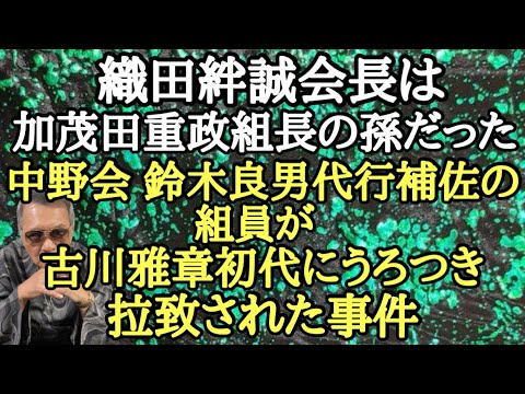 織田絆誠会長は加茂田重政組長の孫だった 中野会 鈴木良男代行補佐の組員が古川雅章初代にうろつき拉致された事件