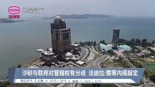 沙砂与联邦对管辖权有分歧 法迪拉:需等内阁敲定【2024.06.09 八度空间华语新闻】