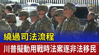 繞過司法流程 川普擬動用戰時法案逐非法移民