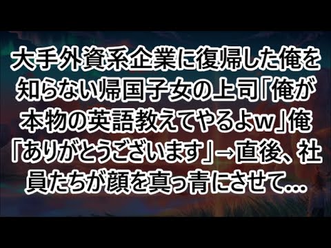 大手外資系企業に復帰した俺を知らない帰国子女の上司「俺が本物の英語教えてやるよｗ」俺「ありがとうございます」→直後、社員たちが顔を真っ青にさせて…【いい話・朗読・泣ける話】