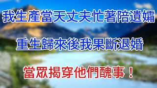 我生產當天丈夫忙著陪遺孀，重生歸來後我果斷退婚，當眾揭穿他們醜事！ #情感故事 #生活經驗  #為人處世  #老年生活#心聲新語