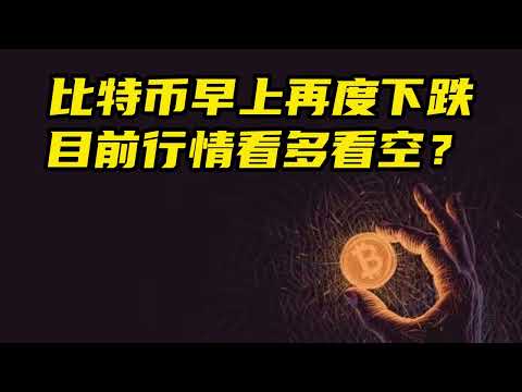 比特币早上再度下跌，目前行情看多看空?