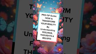 PRO-TIP Guide: HOW to TRANSFORM YOUR REALITY By Understanding FEELINGS, THOUGHTS & BELIEFS!