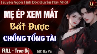 Mẹ Ép Xem Mắt Bắt Được Chồng Tổng Tài [Trọn Bộ] Đọc Truyện Ngôn Tình Đêm Khuya Độc Quyền Mới Nhất