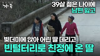 [다큐 ‘가족’ 214회 1부] 39살 젊은 나이에 남편 잃고 빚더미에 앉아 어린 딸 데리고 빈털터리로 친정에 온 딸