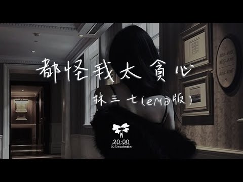 林三七 -  都怪我太貪心 (emo版) 「都怪我太天真太貪心 想和你有結局沒看清自己」【動態歌詞】♪