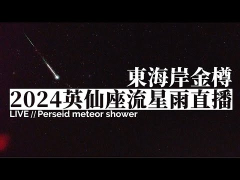 2024 英仙座流星雨直播 08/10（東海岸金樽遊憩區 即時影像）｜2024 Perseids Meteor Shower Live Stream in East Coast of Taiwan