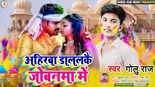 #Holi_Video_Song #Golu_Raj ||अहिरबा डाललकै जोबनमा में #Ahiraba Dalalakai Jobanama Me~Jhumta 2022||