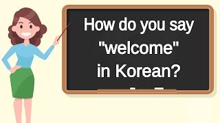 How do you say "welcome" in Korean? | How to say "welcome" in Korean?