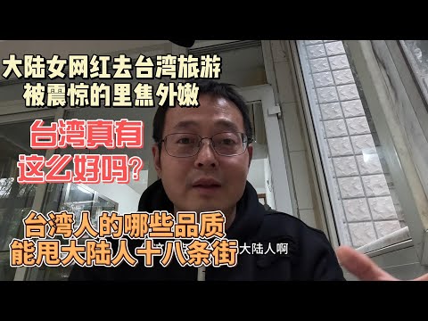 中国大陆女网红去台湾旅游 被震惊的里焦外嫩 台湾真有这么好吗？|台湾人的哪些品质能甩大陆人十八条街？