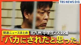 「バカにされたと思った」北九州市・中学生2人殺傷事件/平原政徳容疑者が動機を供述/殺人容疑は否認/自宅と車から数十本の刃物押収 など（関連ニュースまとめ）