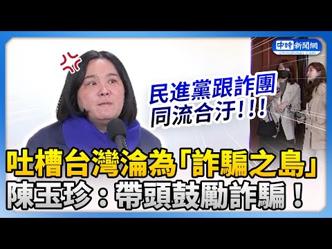 吐槽台灣淪為「詐騙之島」　陳玉珍：民進黨帶頭鼓勵詐騙！ @ChinaTimes