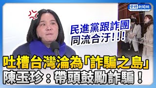 吐槽台灣淪為「詐騙之島」　陳玉珍：民進黨帶頭鼓勵詐騙！ @ChinaTimes