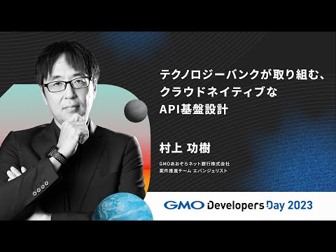 「テクノロジーバンクが取り組む、クラウドネイティブなAPI基盤設計」村上 功樹  GMOあおぞらネット銀行【GMO Developers Day 2023】