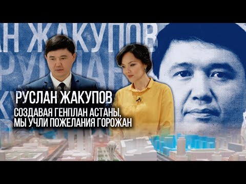 Руслан Жакупов: Создавая генплан Астаны, мы учли пожелания горожан | Люди дела