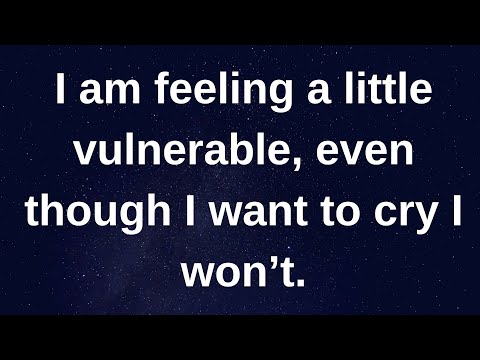 I am feeling a little vulnerable, even though I....... love messages current thoughts and feelings