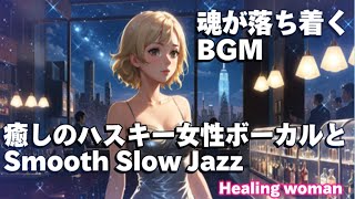 作業用BGM  Jazz woman vocal「癒しのハスキー女性ボーカルとSmooth Slow ジャズ」asmr　睡眠【Healing Woman】