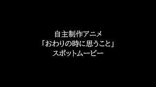 【自主制作アニメ】「おわりの時に思うこと」スポットムービー