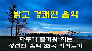 밝고 경쾌한 , 맑고 고운 음악 33곡 이어 듣기