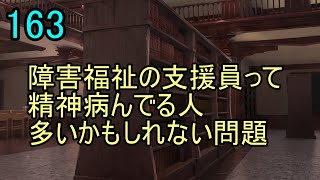 163 テーマ「障害福祉の支援員って精神病んでる人多いかもしれない問題」