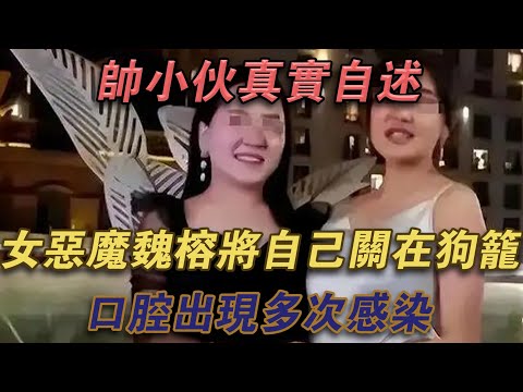 帥小夥真實自述：女惡魔魏榕將自己關在狗籠中，口腔出現多次感染#噼里啪啦